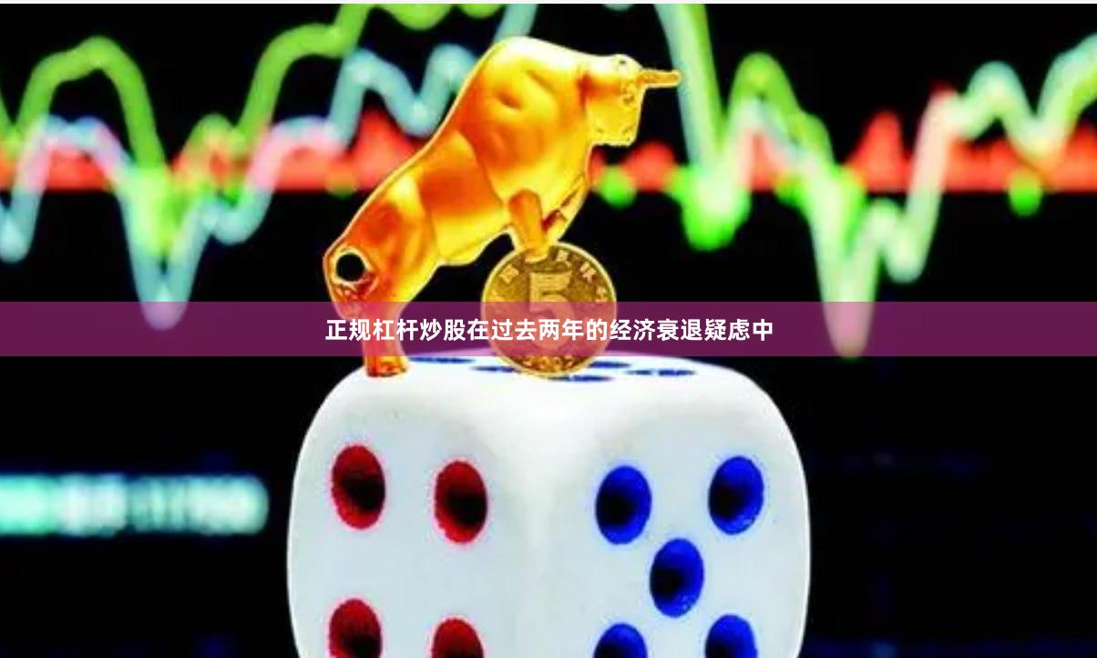 正规杠杆炒股在过去两年的经济衰退疑虑中